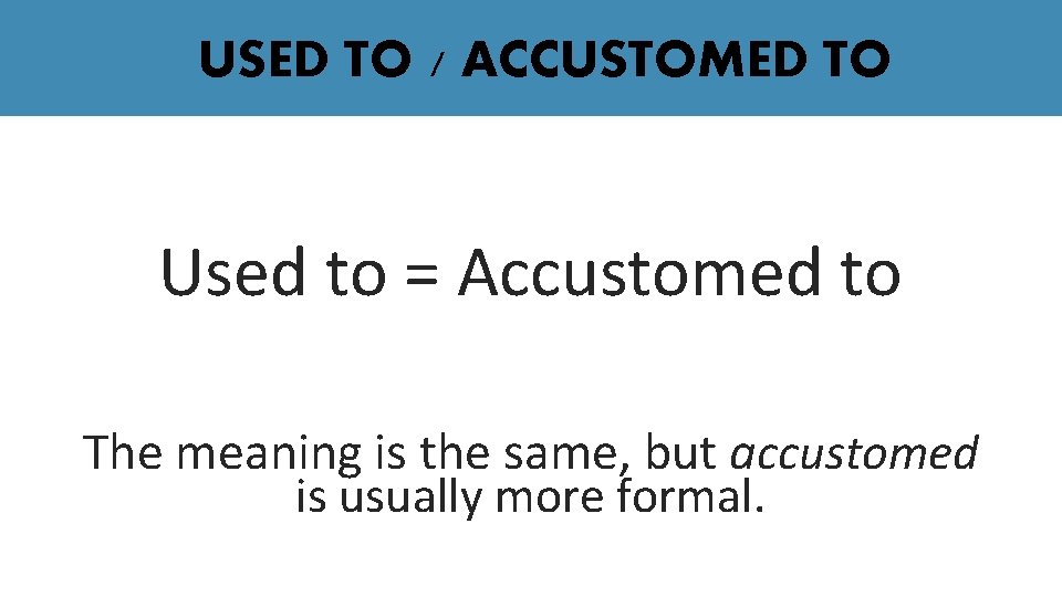 USED TO / ACCUSTOMED TO Used to = Accustomed to The meaning is the USED TO / ACCUSTOMED TO Used to = Accustomed to The meaning is the