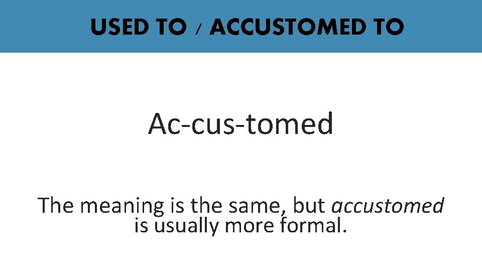 USED TO / ACCUSTOMED TO Ac-cus-tomed The meaning is the same, but accustomed is USED TO / ACCUSTOMED TO Ac-cus-tomed The meaning is the same, but accustomed is