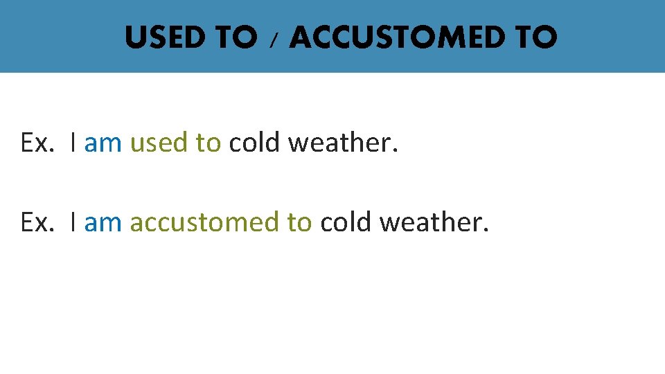 USED TO / ACCUSTOMED TO Ex. I am used to cold weather. Ex. I