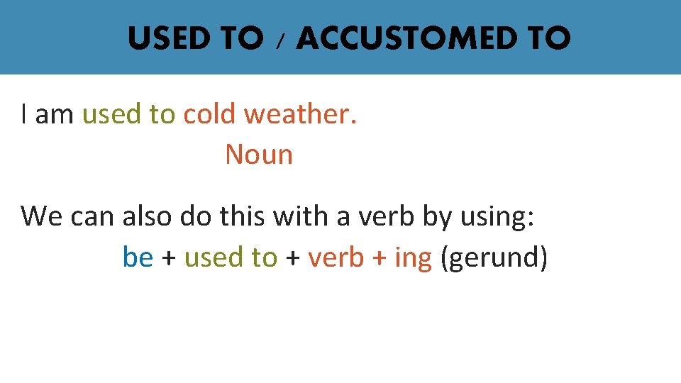 USED TO / ACCUSTOMED TO I am used to cold weather. Noun We can