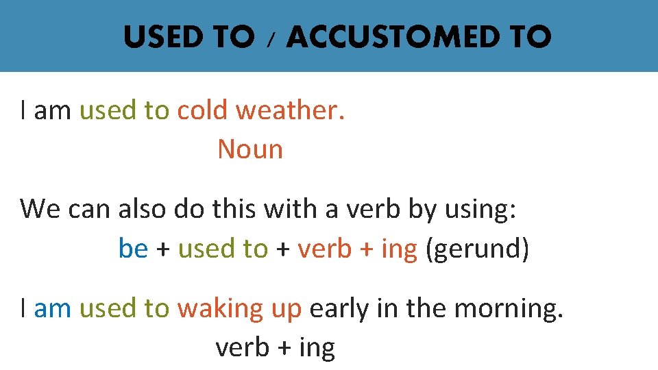 USED TO / ACCUSTOMED TO I am used to cold weather. Noun We can