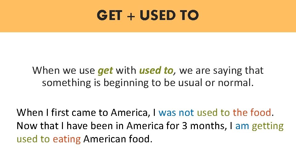 GET + USED TO When we use get with used to, we are saying