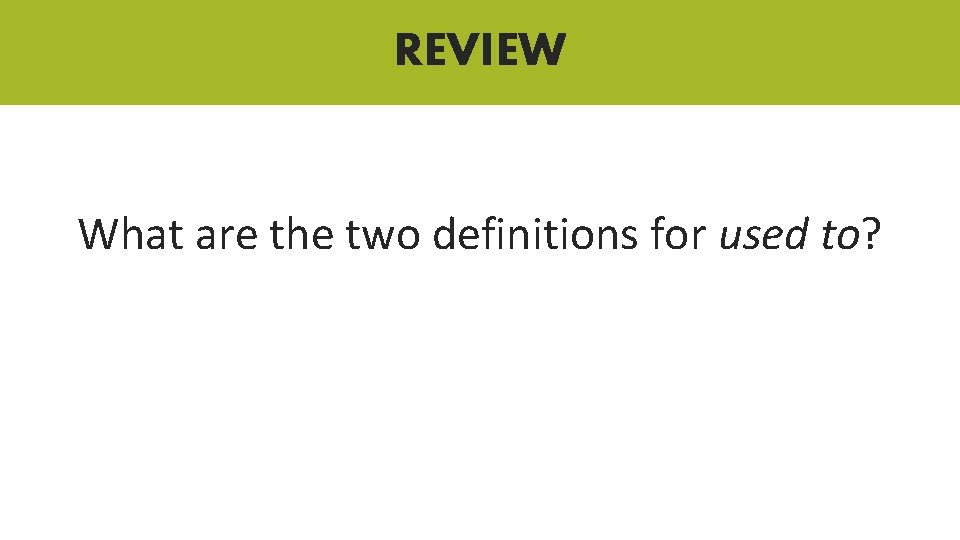 REVIEW What are the two definitions for used to? REVIEW What are the two definitions for used to?