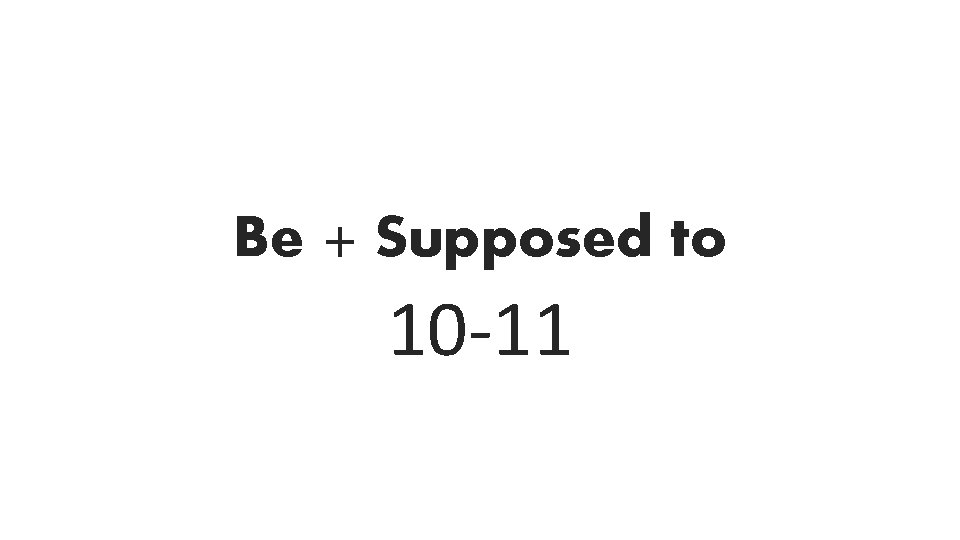 Be + Supposed to 10 -11 