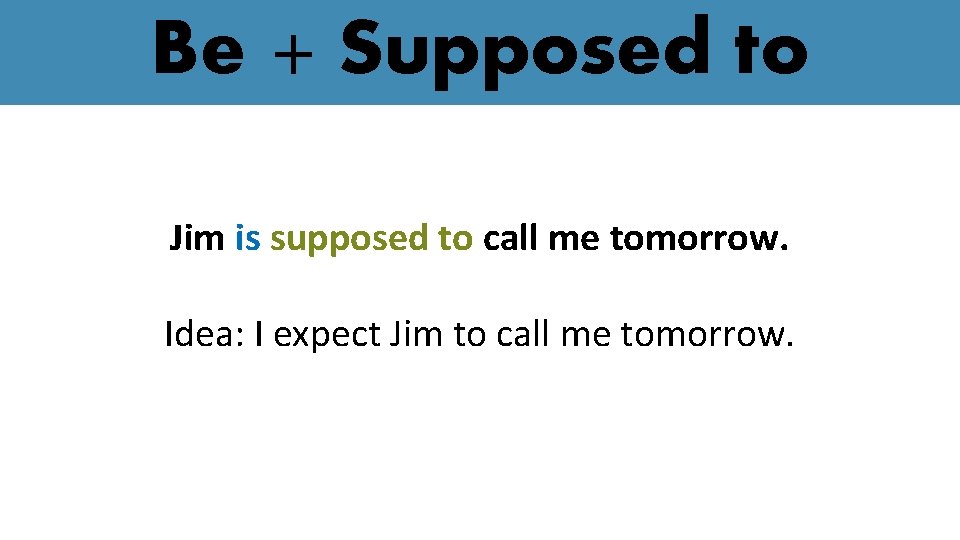 Be + Supposed to Jim is supposed to call me tomorrow. Idea: I expect