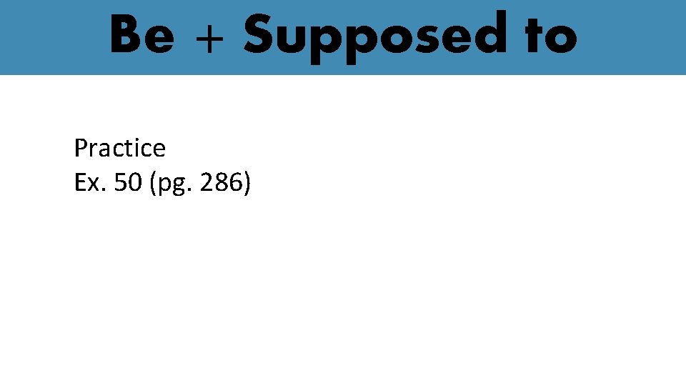 Be + Supposed to Practice Ex. 50 (pg. 286) 