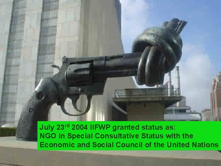 July 23 rd 2004 IIFWP granted status as: NGO in Special Consultative Status with