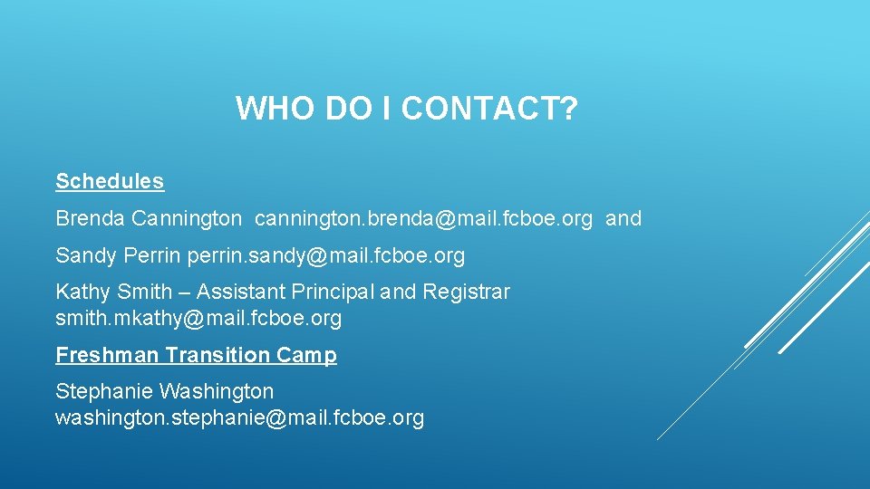 WHO DO I CONTACT? Schedules Brenda Cannington cannington. brenda@mail. fcboe. org and Sandy Perrin WHO DO I CONTACT? Schedules Brenda Cannington cannington. brenda@mail. fcboe. org and Sandy Perrin