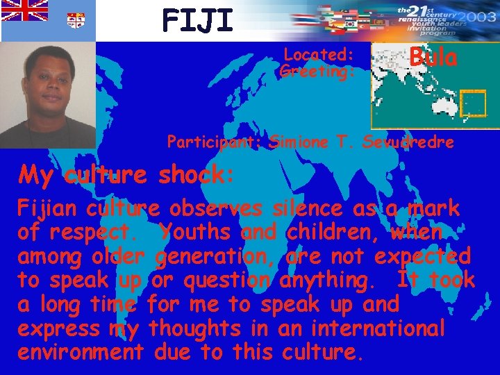 FIJI Located: Greeting: Bula Participant: Simione T. Sevudredre My culture shock: Fijian culture observes