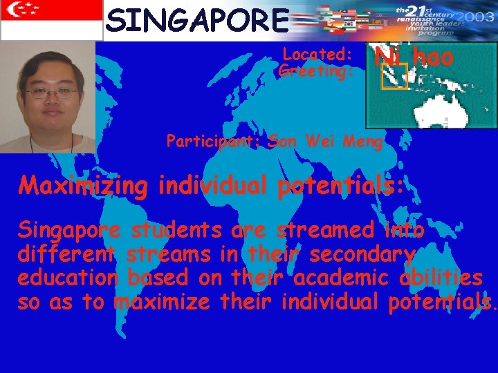 SINGAPORE Located: Greeting: Ni hao Participant: Son Wei Meng Maximizing individual potentials: Singapore students