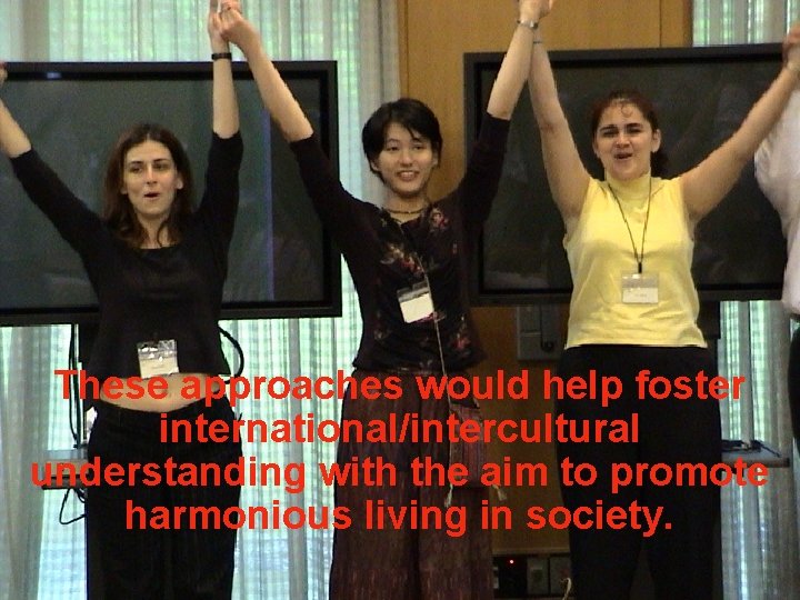 These approaches would help foster international/intercultural understanding with the aim to promote harmonious living