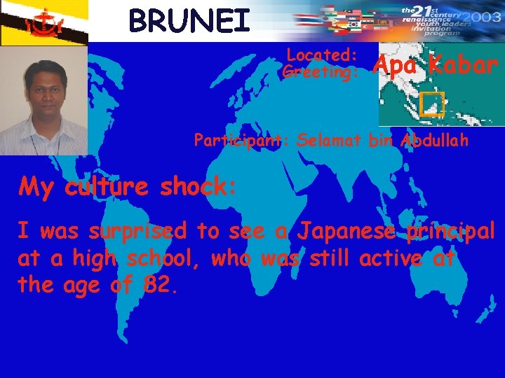 BRUNEI Located: Greeting: Apa Kabar Participant: Selamat bin Abdullah My culture shock: I was
