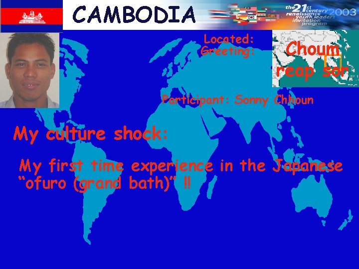 CAMBODIA Located: Greeting: Choum reap sor Participant: Sonny Chhoun My culture shock: My first
