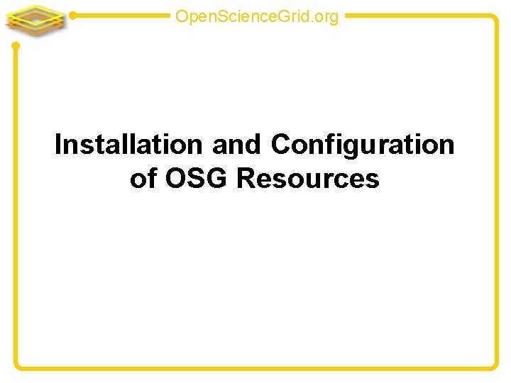 Open. Science. Grid. org Installation and Configuration of OSG Resources 