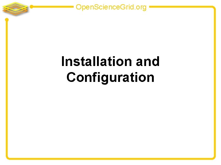 Open. Science. Grid. org Installation and Configuration 