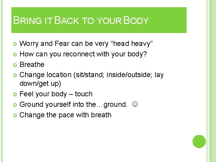 BRING IT BACK TO YOUR BODY Worry and Fear can be very “head heavy”