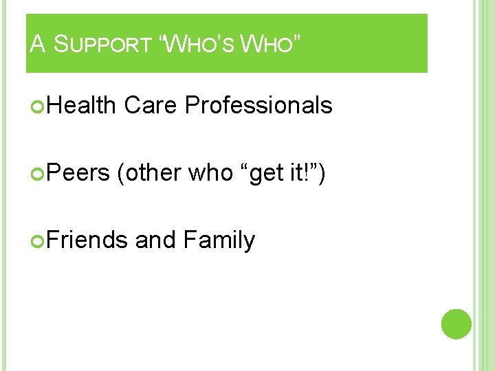 A SUPPORT “WHO’S WHO” Health Peers Care Professionals (other who “get it!”) Friends and