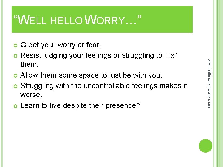 “WELL HELLO WORRY…” www. thetherapyspacenyc. com Greet your worry or fear. Resist judging your