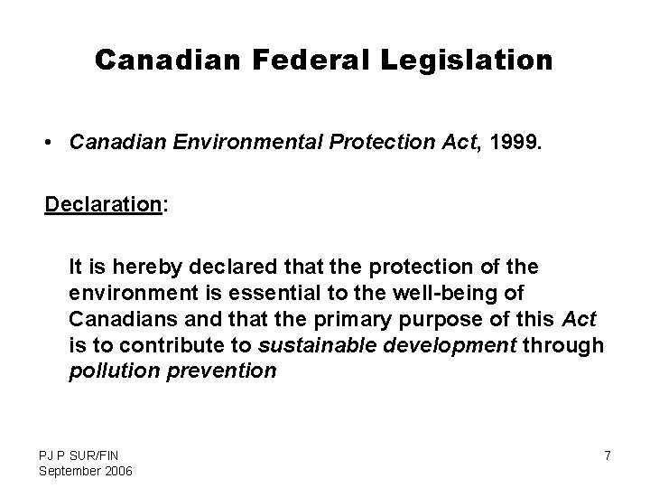 Canadian Federal Legislation • Canadian Environmental Protection Act, 1999. Declaration: It is hereby declared