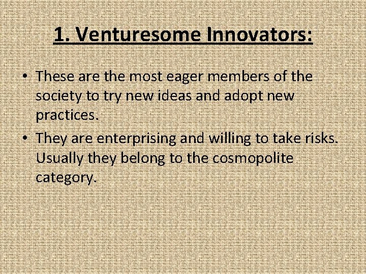 1. Venturesome Innovators: • These are the most eager members of the society to