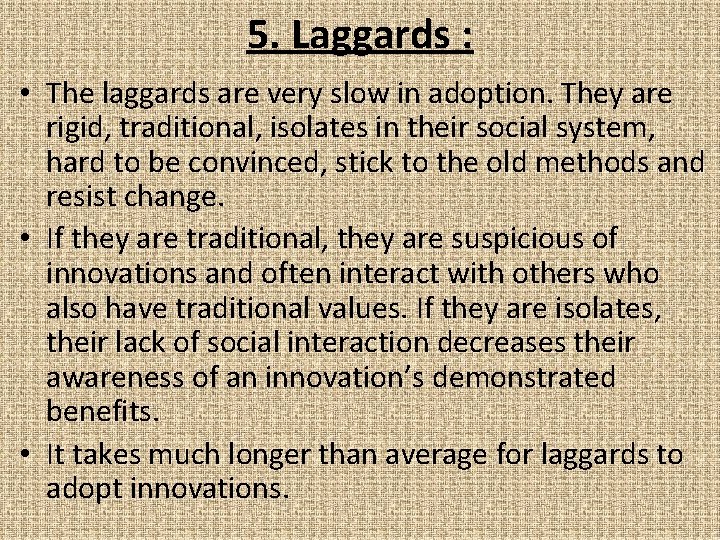 5. Laggards : • The laggards are very slow in adoption. They are rigid,