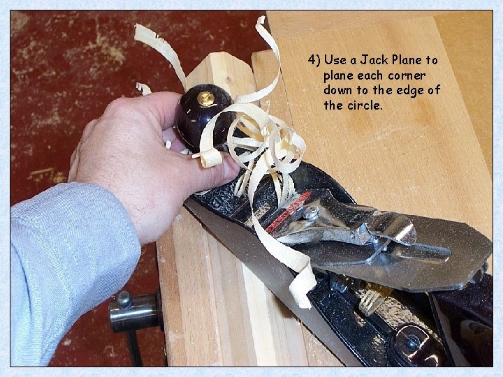 4) Use a Jack Plane to plane each corner down to the edge of