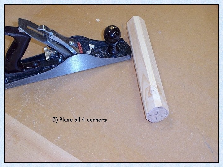 5) Plane all 4 corners 