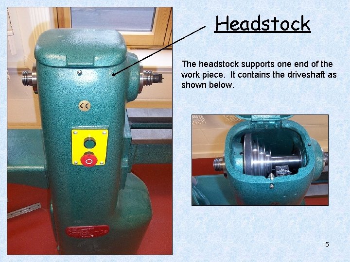 Headstock The headstock supports one end of the work piece. It contains the driveshaft