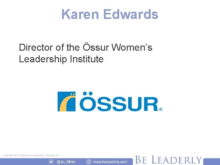 Karen Edwards Director of the Össur Women’s Leadership Institute Copyright 2017, Women’s Leadership Coaching,