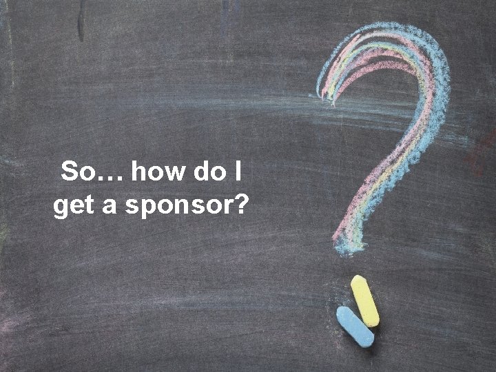 So… how do I get a sponsor? 