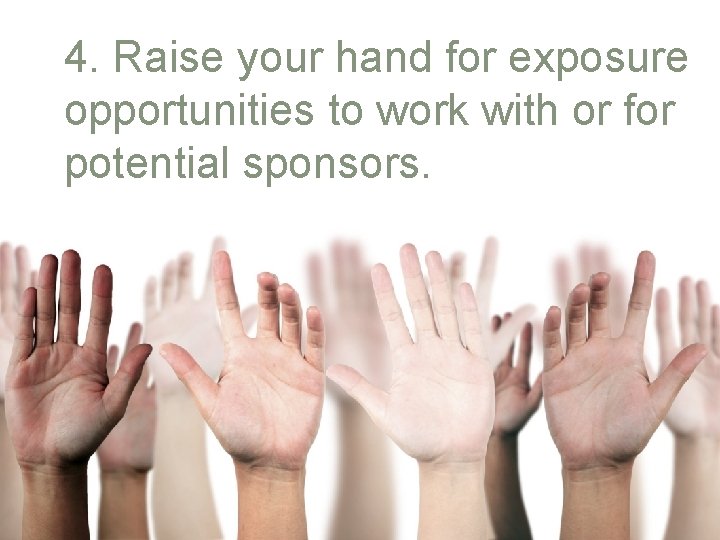 4. Raise your hand for exposure opportunities to work with or for potential sponsors.