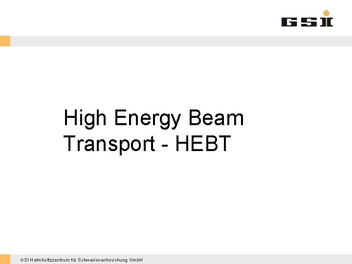 High Energy Beam Transport - HEBT GSI Helmholtzzentrum für Schwerionenforschung Gmb. H 