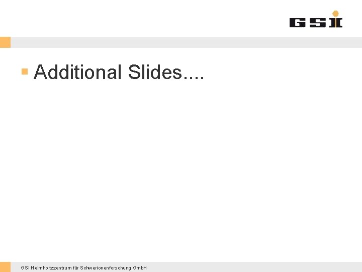 § Additional Slides. . GSI Helmholtzzentrum für Schwerionenforschung Gmb. H 