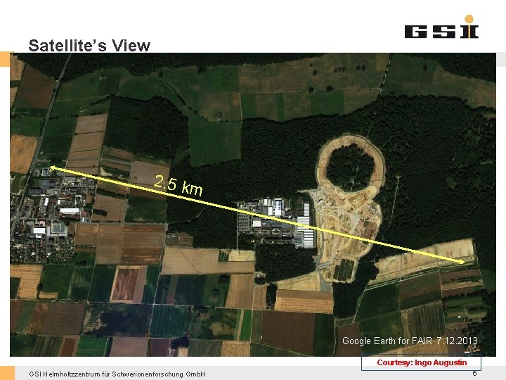 Satellite’s View 2. 5 km Google Earth for FAIR 7. 12. 2013 Courtesy: Ingo