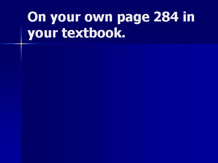 On your own page 284 in your textbook. On your own page 284 in your textbook.