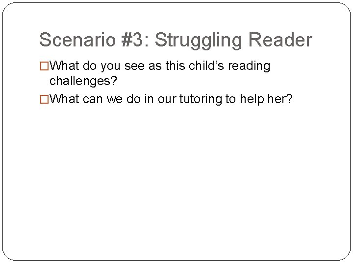 Scenario #3: Struggling Reader �What do you see as this child’s reading challenges? �What