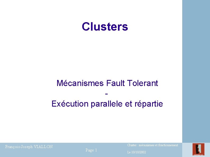 Clusters Mécanismes Fault Tolerant Exécution parallele et répartie François-Joseph VIALLON Cluster : mécanismes et Clusters Mécanismes Fault Tolerant Exécution parallele et répartie François-Joseph VIALLON Cluster : mécanismes et