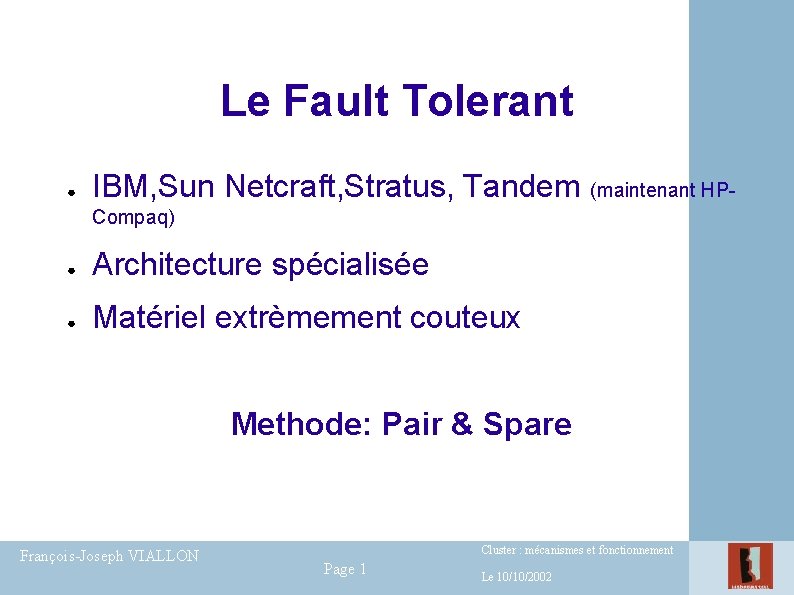 Le Fault Tolerant ● IBM, Sun Netcraft, Stratus, Tandem (maintenant HPCompaq) ● Architecture spécialisée Le Fault Tolerant ● IBM, Sun Netcraft, Stratus, Tandem (maintenant HPCompaq) ● Architecture spécialisée