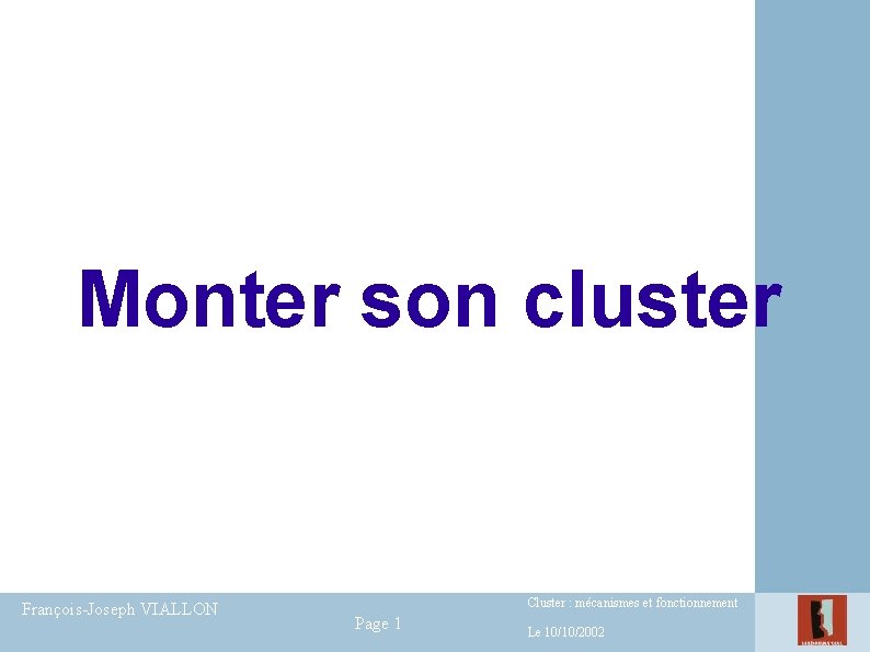 Monter son cluster François-Joseph VIALLON Cluster : mécanismes et fonctionnement Page 1 Le 10/10/2002 Monter son cluster François-Joseph VIALLON Cluster : mécanismes et fonctionnement Page 1 Le 10/10/2002