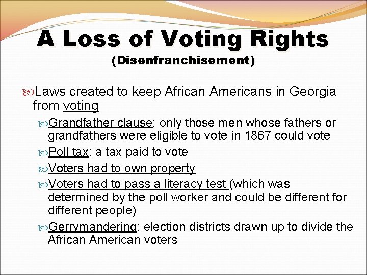 A Loss of Voting Rights (Disenfranchisement) Laws created to keep African Americans in Georgia A Loss of Voting Rights (Disenfranchisement) Laws created to keep African Americans in Georgia