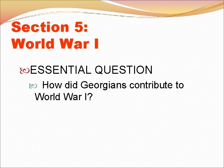 Section 5: World War I ESSENTIAL QUESTION How did Georgians contribute to World War Section 5: World War I ESSENTIAL QUESTION How did Georgians contribute to World War