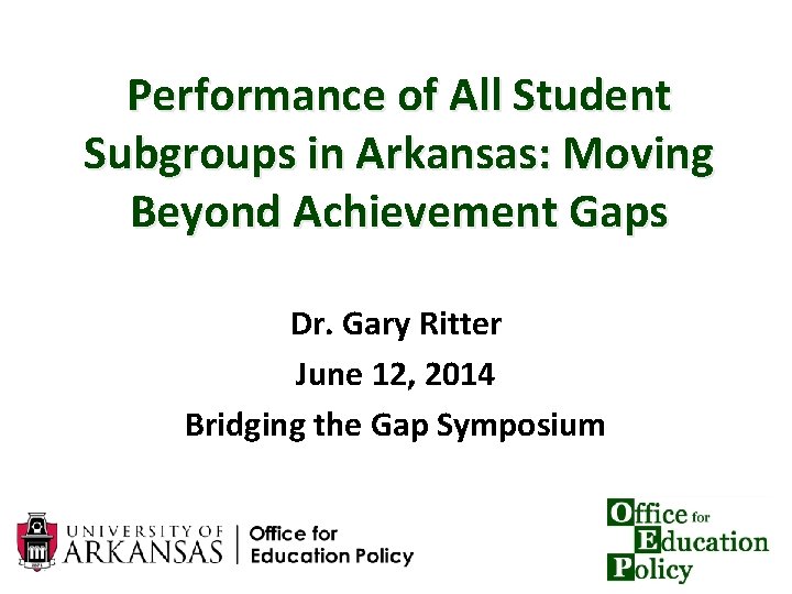 Performance of All Student Subgroups in Arkansas: Moving Beyond Achievement Gaps Dr. Gary Ritter