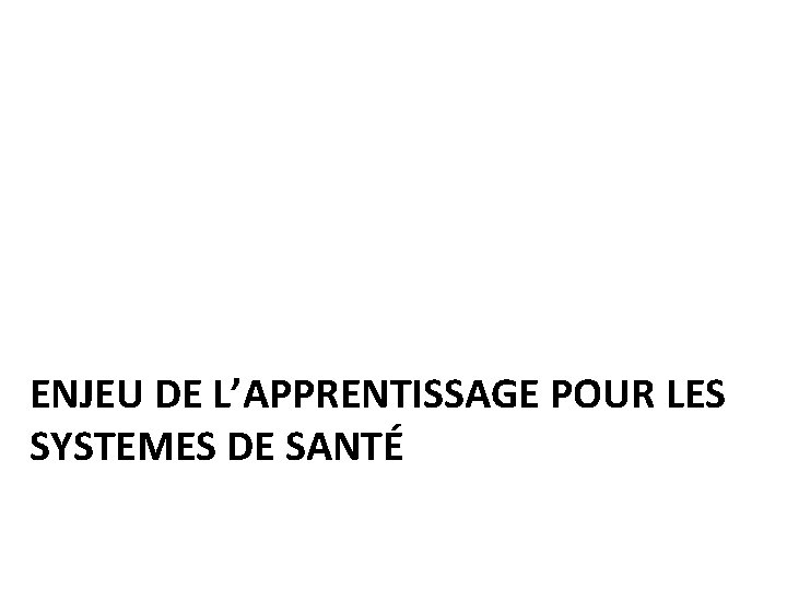 ENJEU DE L’APPRENTISSAGE POUR LES SYSTEMES DE SANTÉ 