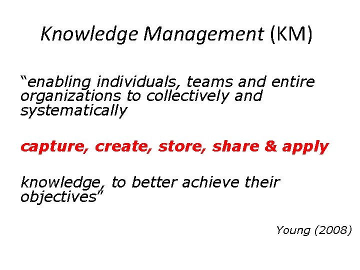 Knowledge Management (KM) “enabling individuals, teams and entire organizations to collectively and systematically capture,