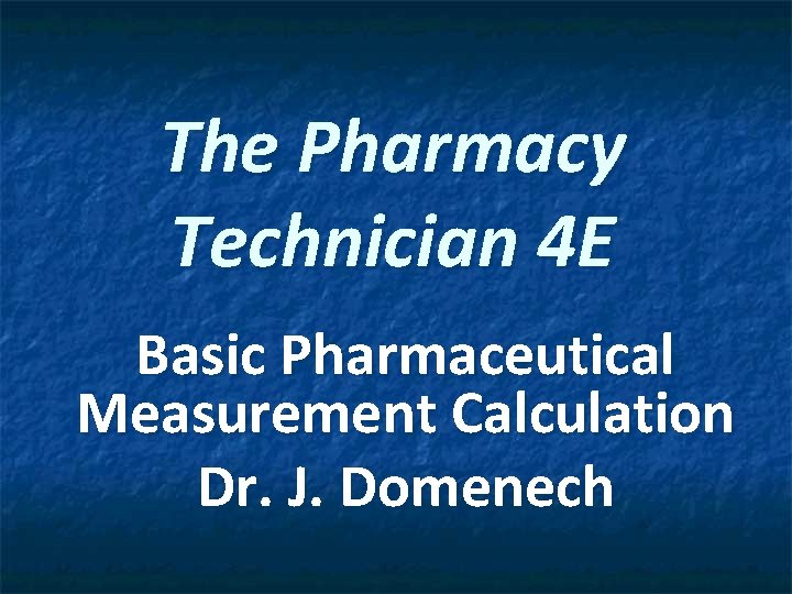 The Pharmacy Technician 4 E Basic Pharmaceutical Measurement Calculation Dr. J. Domenech 