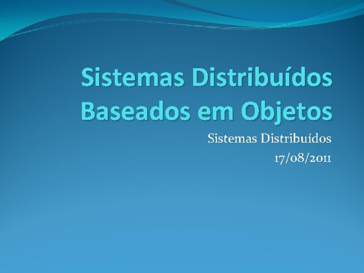 Sistemas Distribuídos Baseados em Objetos Sistemas Distribuídos 17/08/2011 
