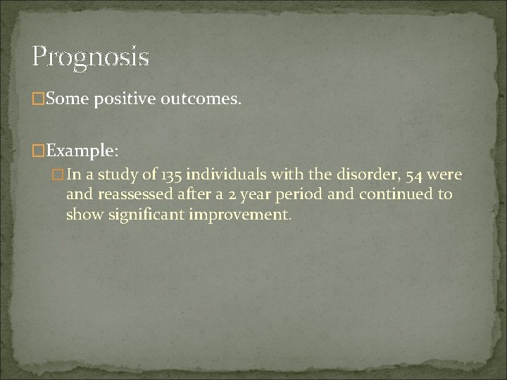 Prognosis �Some positive outcomes. �Example: �In a study of 135 individuals with the disorder,