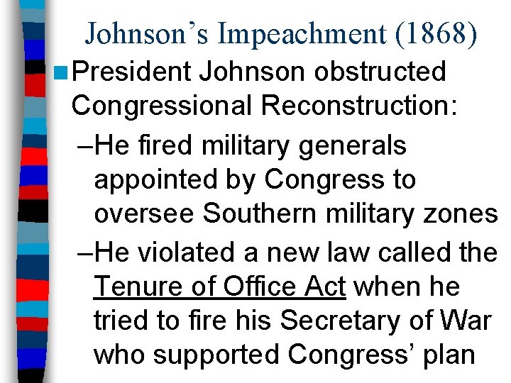 Johnson’s Impeachment (1868) n President Johnson obstructed Congressional Reconstruction: –He fired military generals appointed