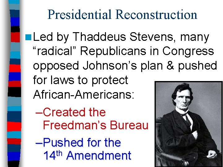 Presidential Reconstruction n Led by Thaddeus Stevens, many “radical” Republicans in Congress opposed Johnson’s