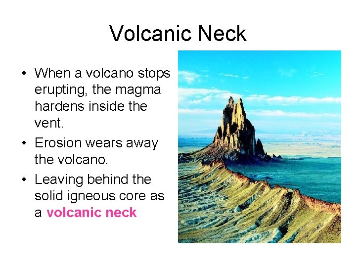 Volcanic Neck • When a volcano stops erupting, the magma hardens inside the vent.